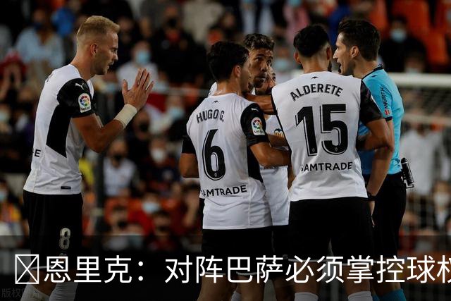 ​恩里克：对阵巴萨必须掌控球权，这是我最看重的对手