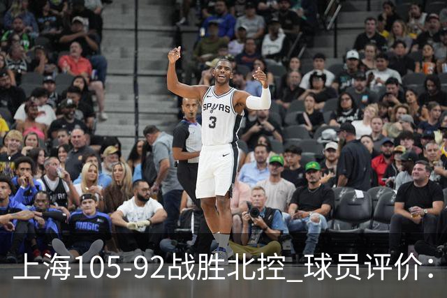 上海105-92战胜北控 球员评价：4人满分，3人及格，1人低迷