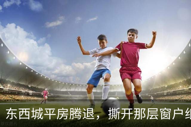 东西城平房腾退，撕开那层窗户纸：这是一场悄无声息的资产置换