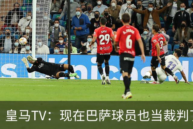 皇马TV：现在巴萨球员也当裁判了，真可耻，皇马要面对17个裁判