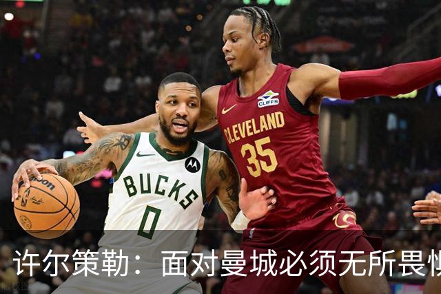许尔策勒：面对曼城必须无所畏惧，我们有信心和他们抗衡